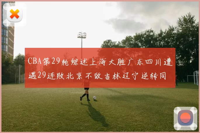 CBA第29轮综述上海大胜广东四川遭遇29连败北京不敌吉林辽宁逆转同曦成功