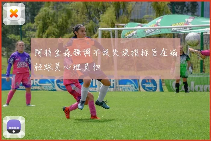 阿特金森强调不设失误指标旨在减轻球员心理负担