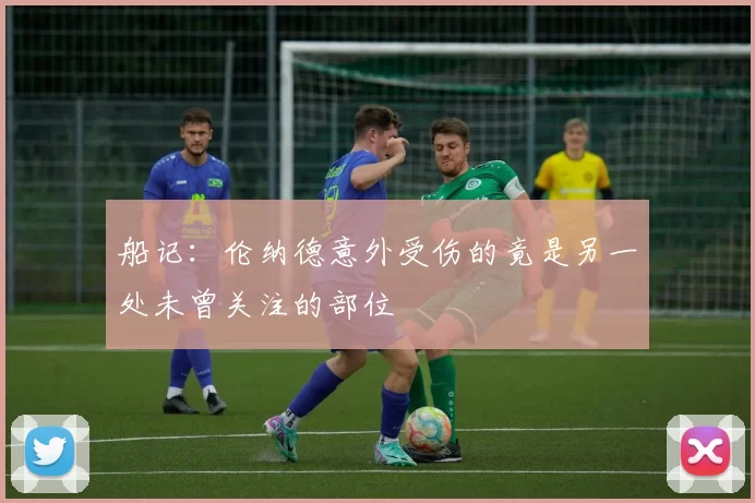 船记：伦纳德意外受伤的竟是另一处未曾关注的部位