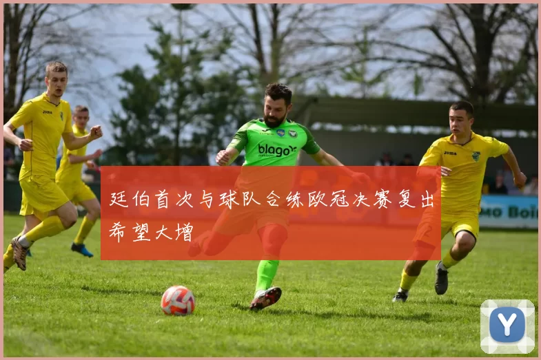 廷伯首次与球队合练欧冠决赛复出希望大增