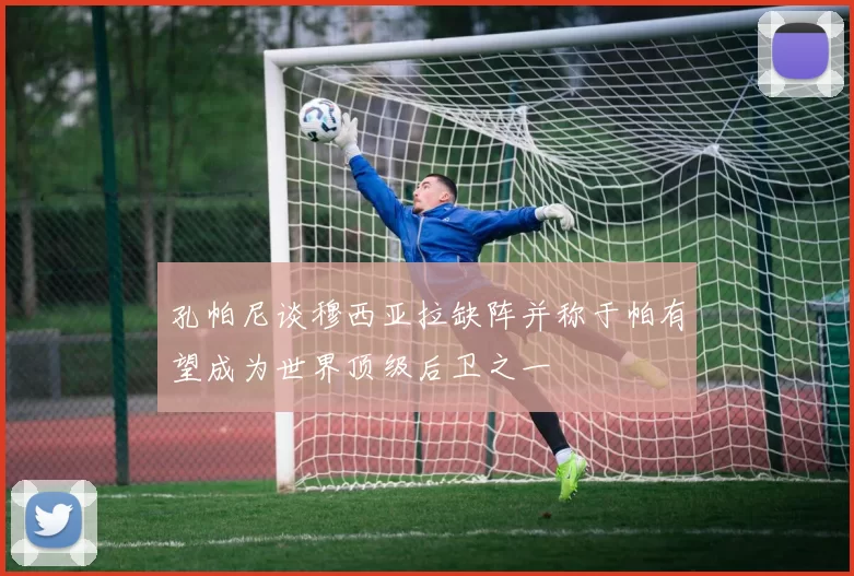 孔帕尼谈穆西亚拉缺阵并称于帕有望成为世界顶级后卫之一