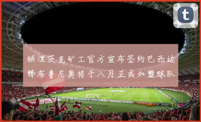 顿涅茨克矿工官方宣布签约巴西边锋布鲁尼奥将于八月正式加盟球队