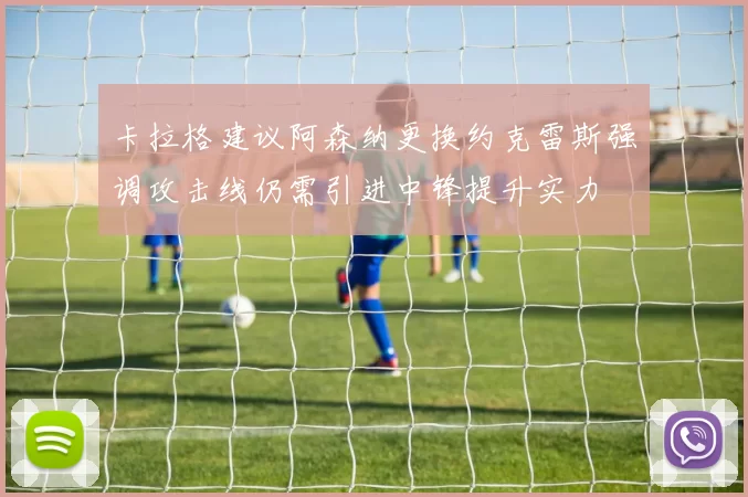 卡拉格建议阿森纳更换约克雷斯强调攻击线仍需引进中锋提升实力