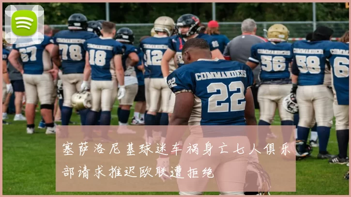 塞萨洛尼基球迷车祸身亡七人俱乐部请求推迟欧联遭拒绝